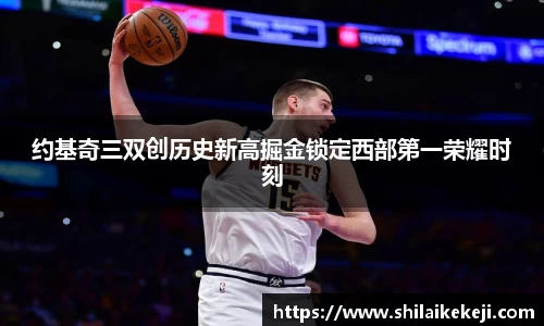 约基奇三双创历史新高掘金锁定西部第一荣耀时刻