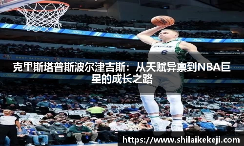 克里斯塔普斯波尔津吉斯：从天赋异禀到NBA巨星的成长之路